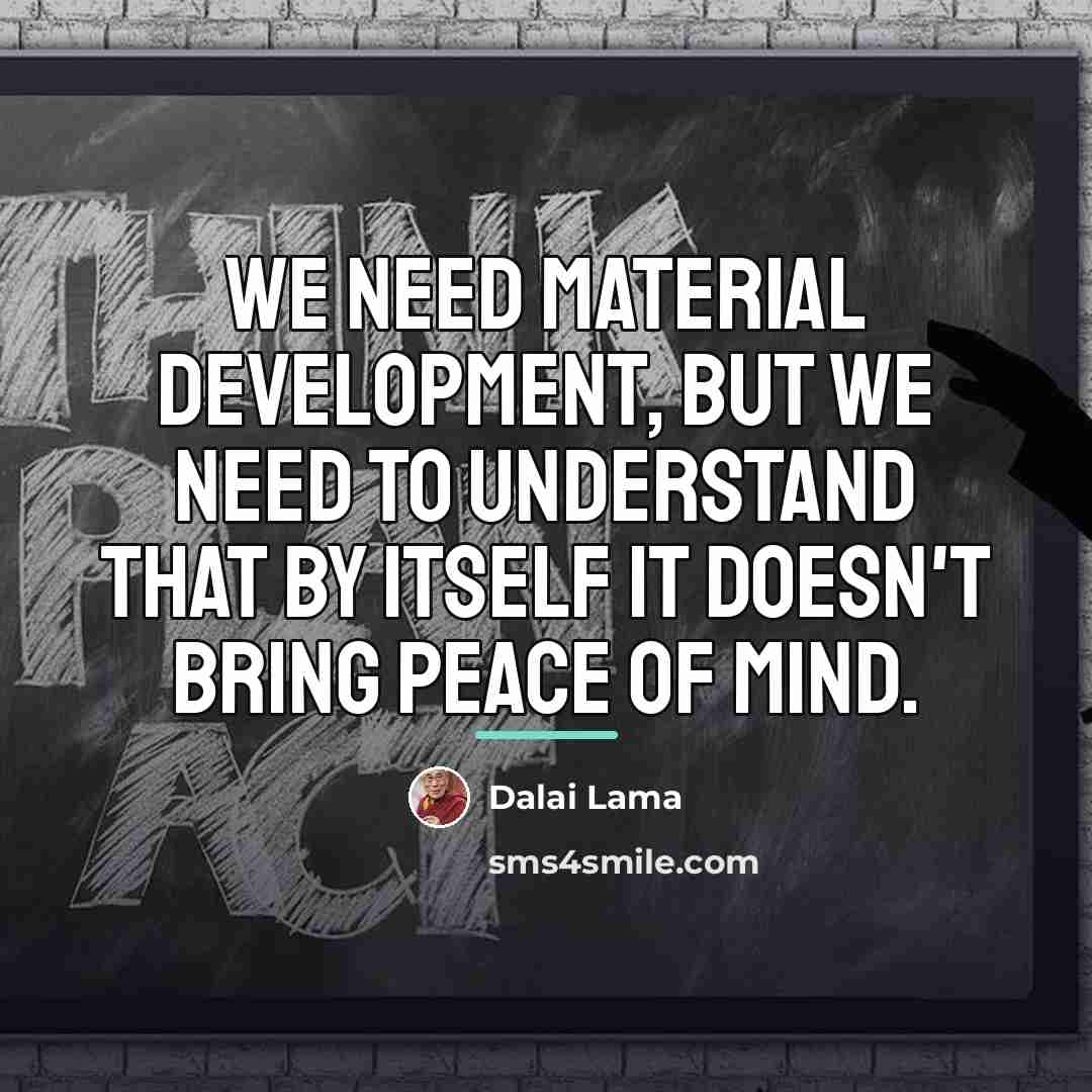 “We need material development, but we need to understand that…” quote by Dalai Lama