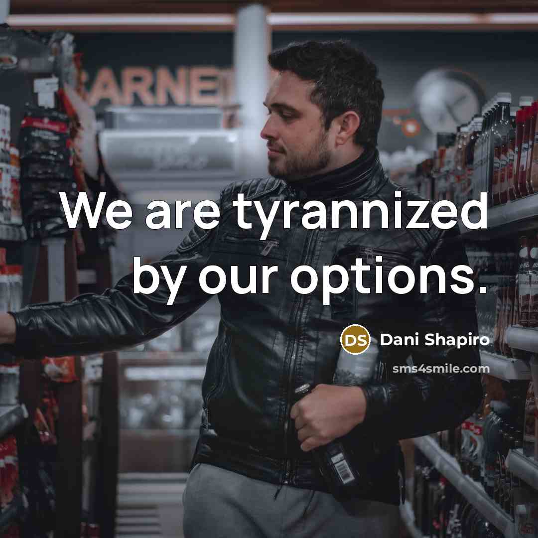 “We are tyrannized by our options.…” quote by Dani Shapiro