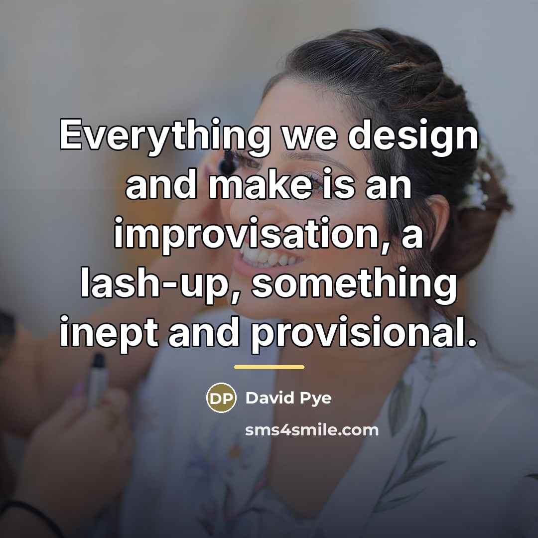 “Everything we design and make is an improvisation, a lash-up,…” quote by David Pye