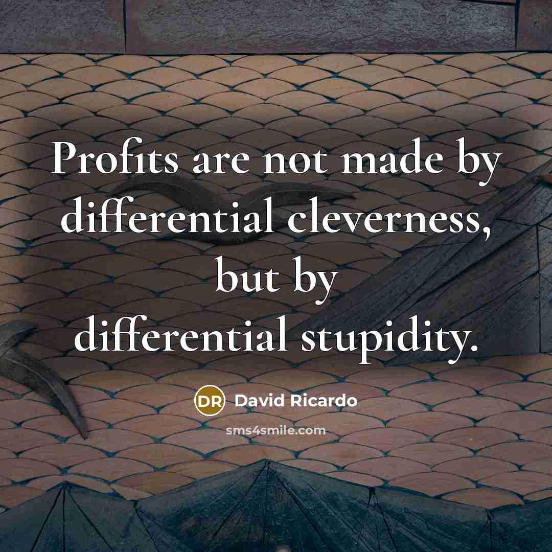 “Profits are not made by differential cleverness, but by differential…” quote by David Ricardo
