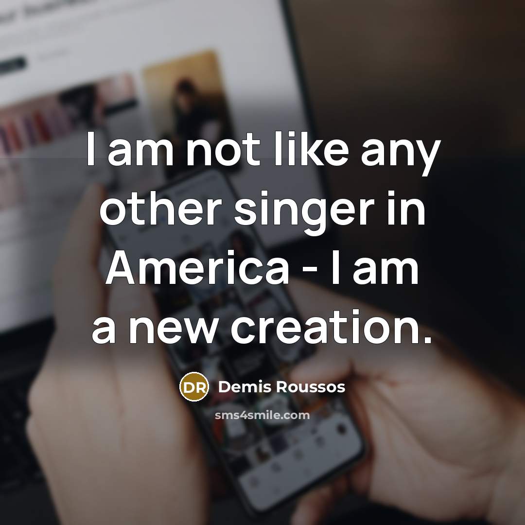“I am not like any other singer in America -…” quote by Demis Roussos