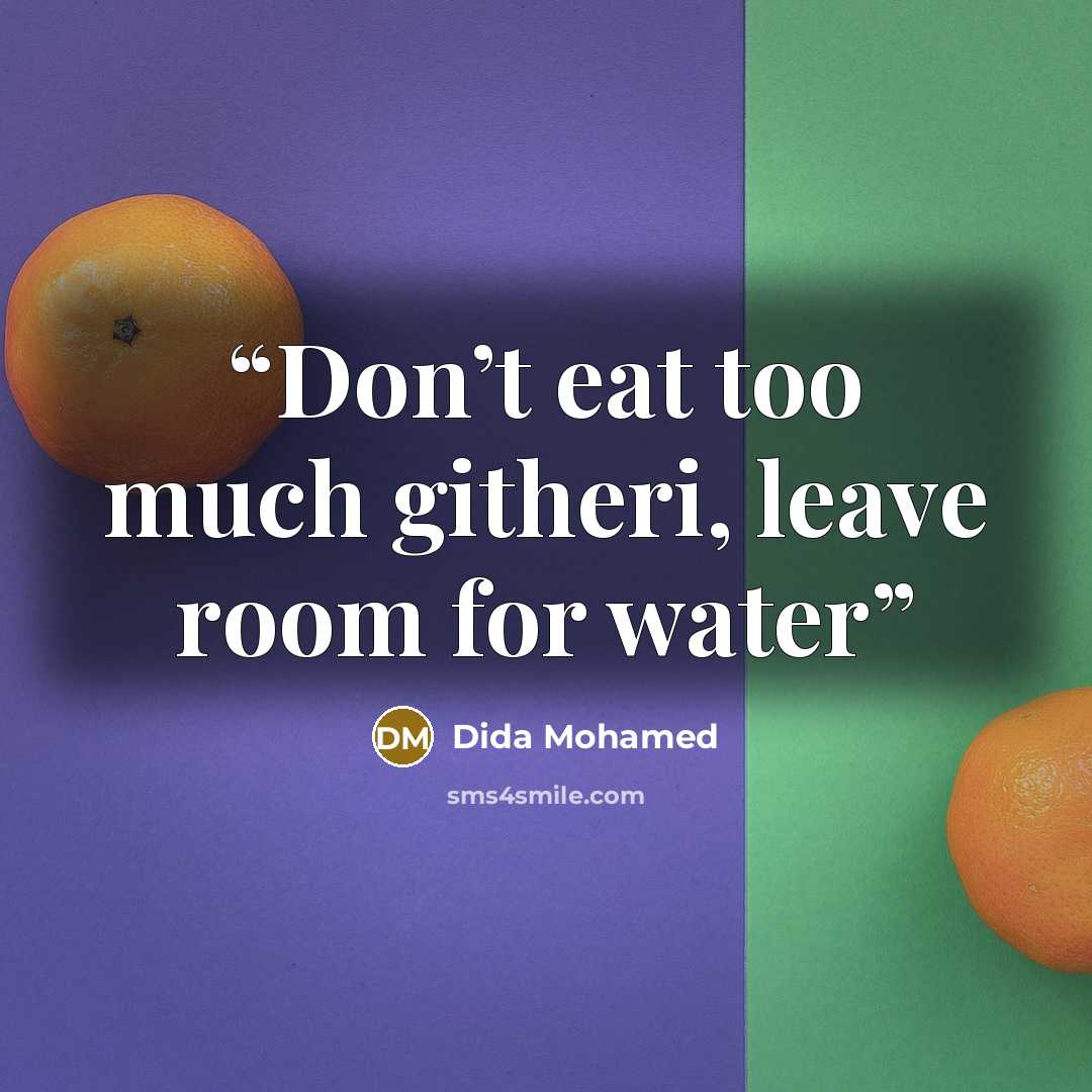 “Don’t eat too much githeri, leave room for water” quote by Dida Mohamed