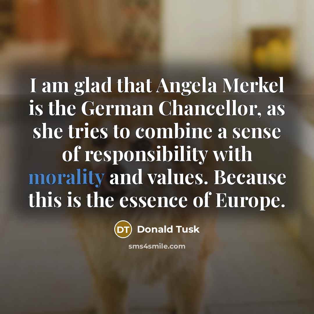 “I am glad that Angela Merkel is the German Chancellor,…” quote by Donald Tusk