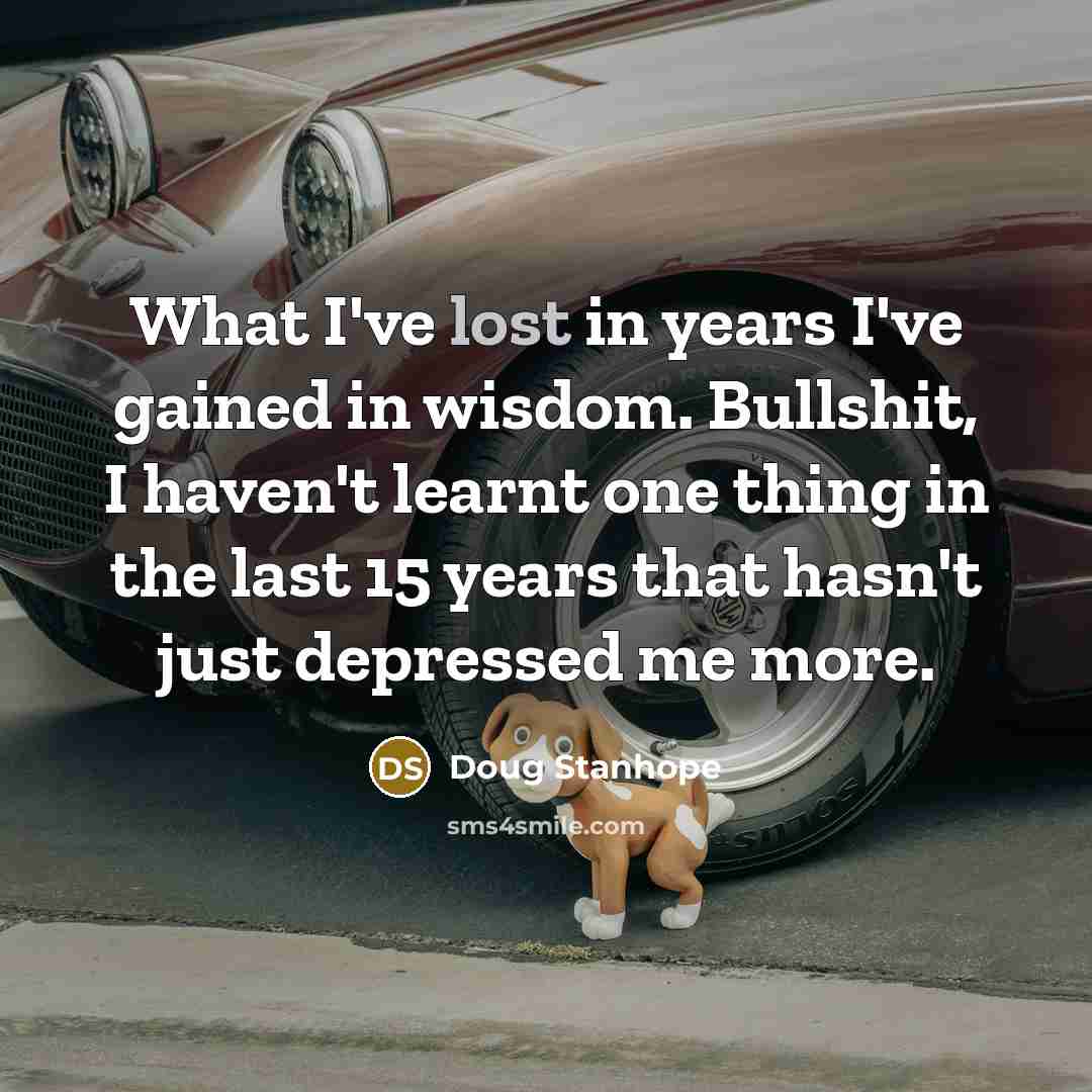 “What I've lost in years I've gained in wisdom. Bullshit,…” quote by Doug Stanhope