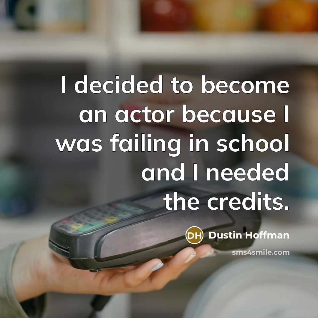 “I decided to become an actor because I was failing…” quote by Dustin Hoffman