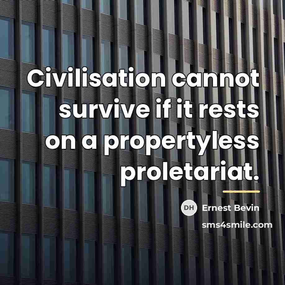 “Civilisation cannot survive if it rests on a propertyless proletariat.…” quote by Ernest Bevin