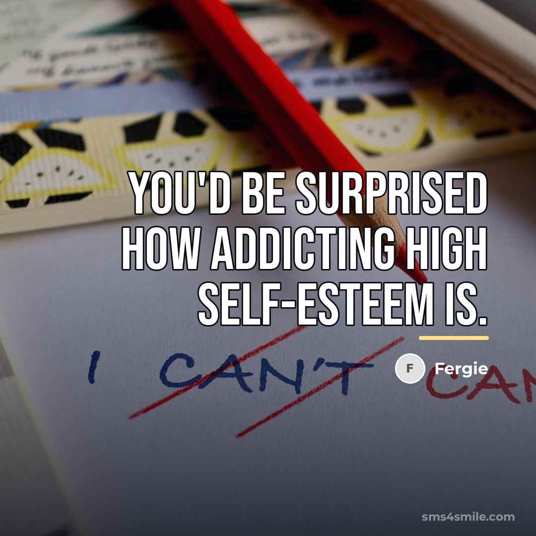 “You'd be surprised how addicting high self-esteem is.…” quote by Fergie