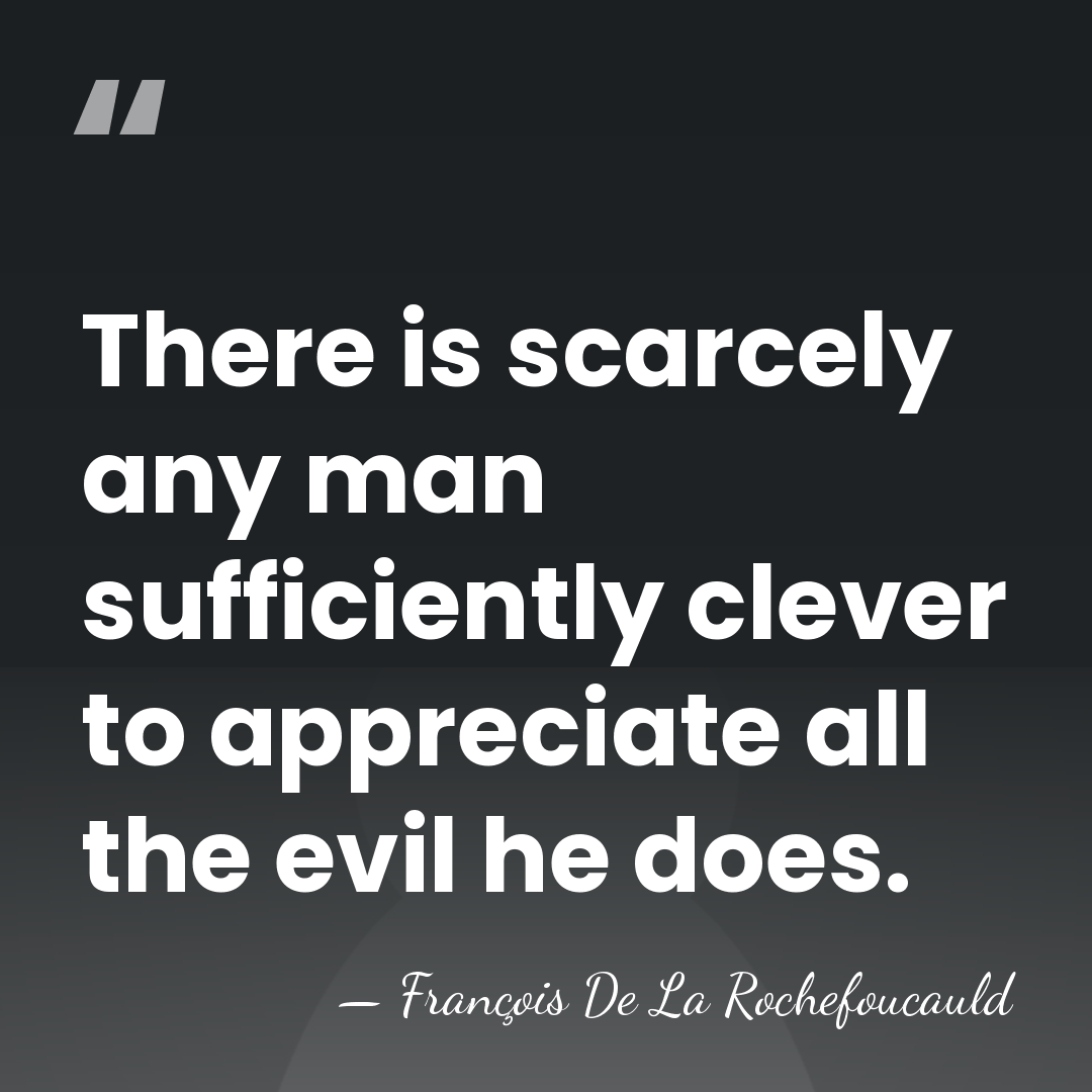 There is scarcely any man sufficiently clever to appreciate all the evil&hellip; - Francois de La Rochefoucauld