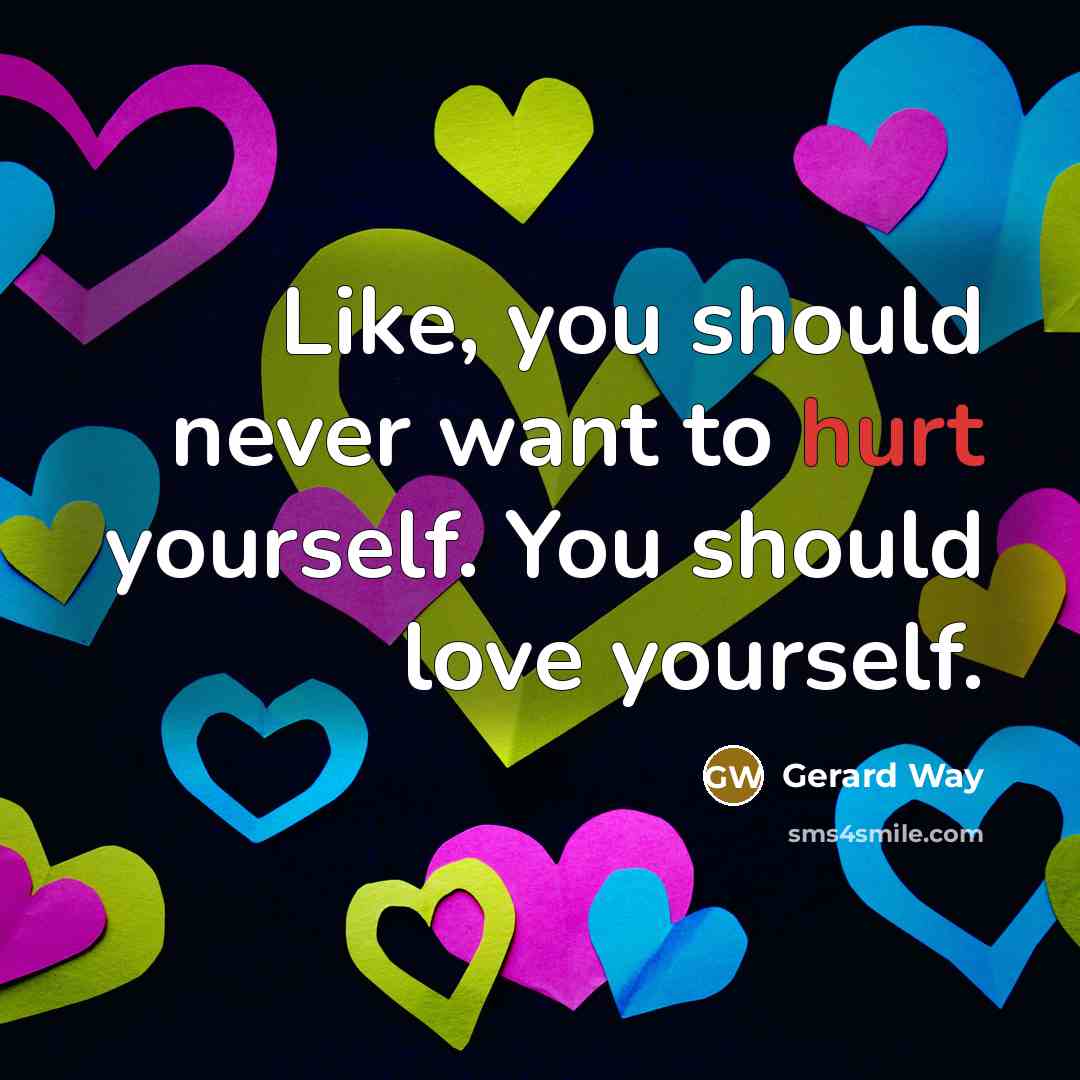 “Like, you should never want to hurt yourself. You should…” quote by Gerard Way