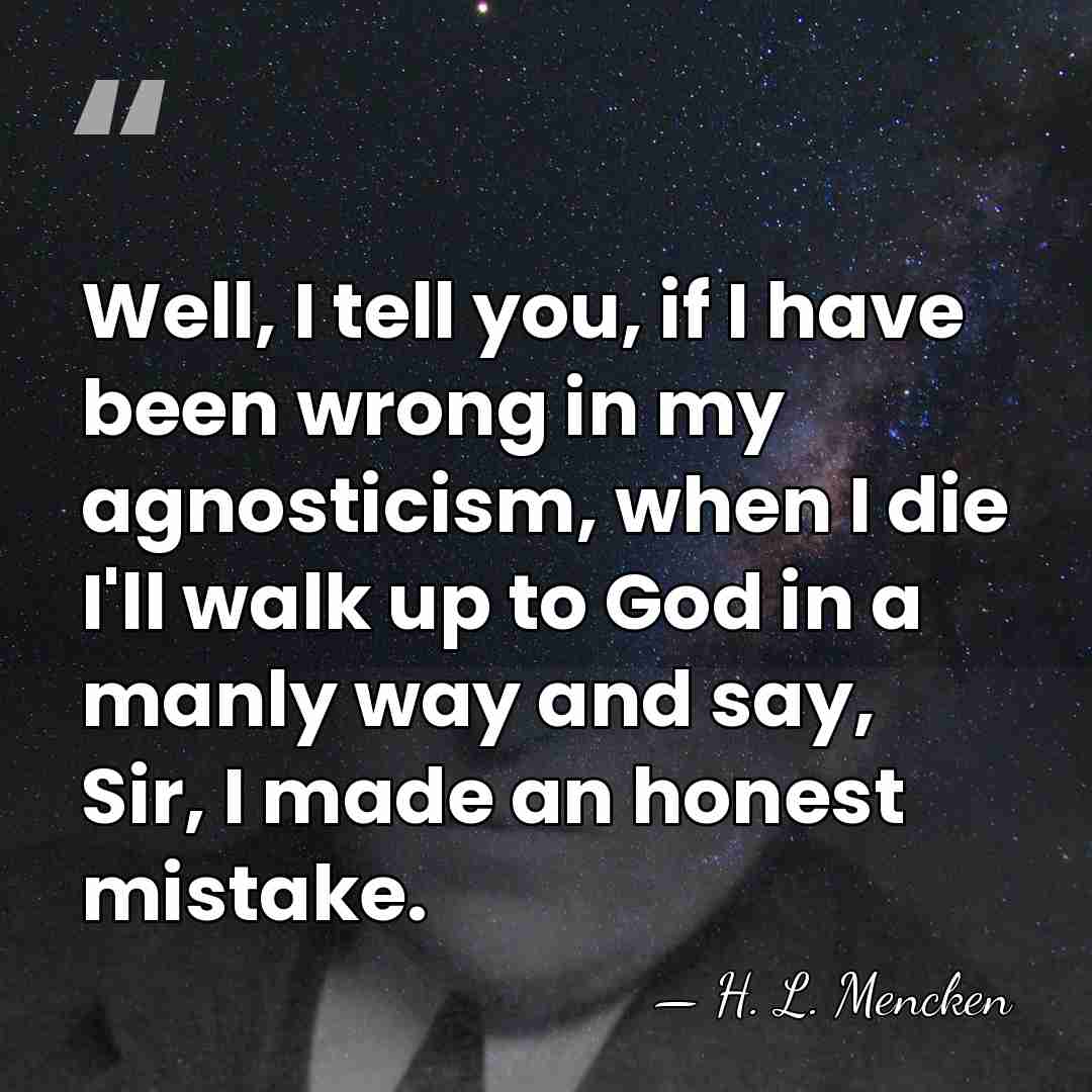 Well, I tell you, if I have been wrong in my agnosticism,&hellip; - H. L. Mencken