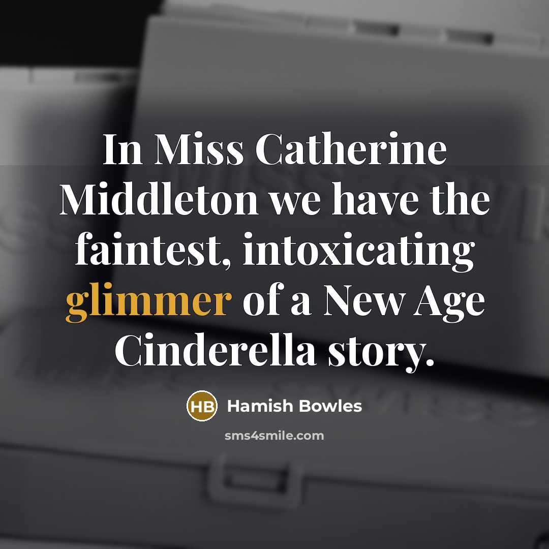 “In Miss Catherine Middleton we have the faintest, intoxicating glimmer…” quote by Hamish Bowles