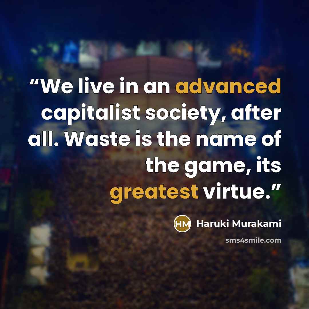 “We live in an advanced capitalist society, after all. Waste is the name of the game, its greatest virtue.” quote by Haruki Murakami
