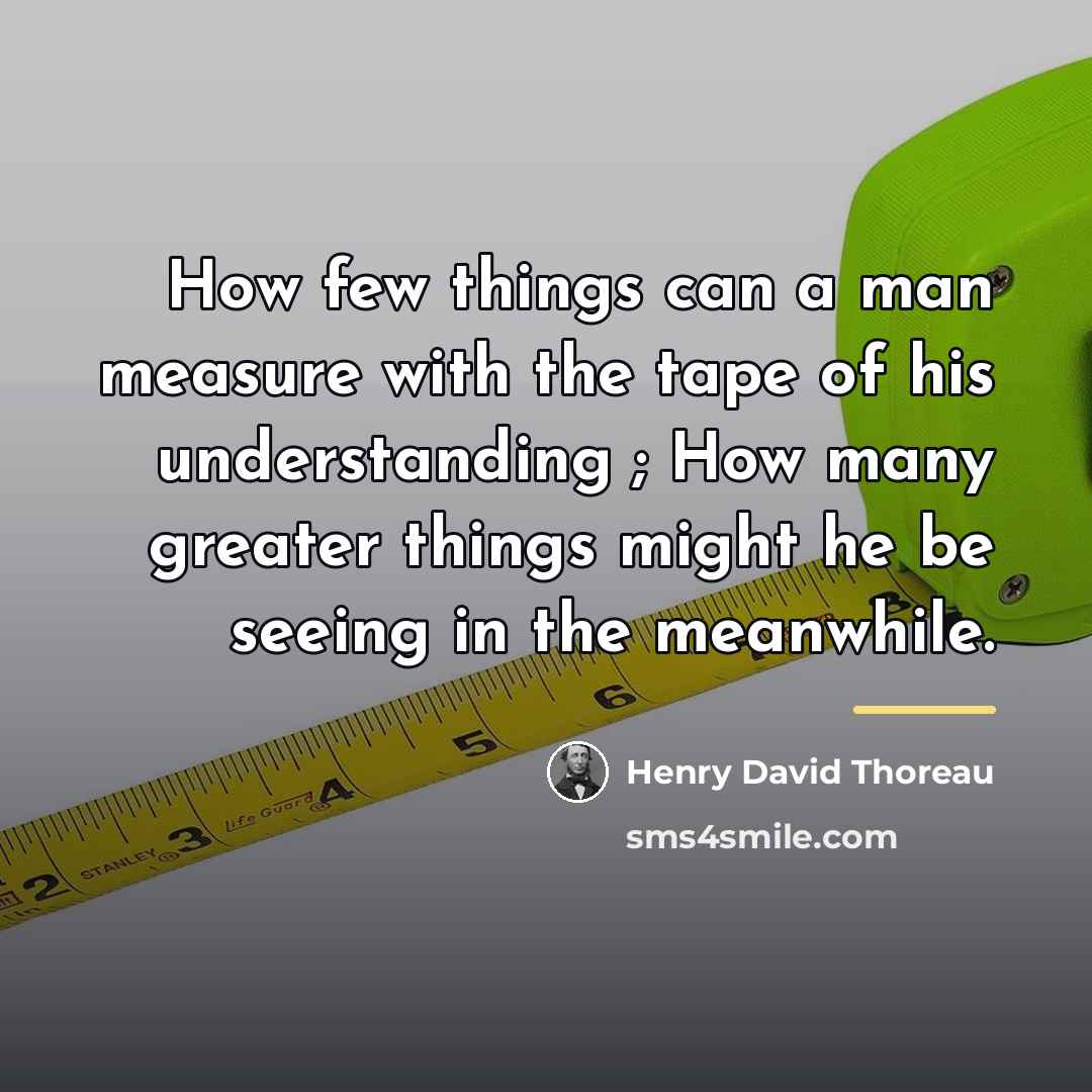 “How few things can a man measure with the tape…” quote by Henry David Thoreau