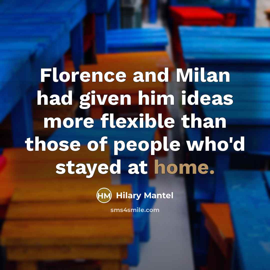“Florence and Milan had given him ideas more flexible than…” quote by Hilary Mantel