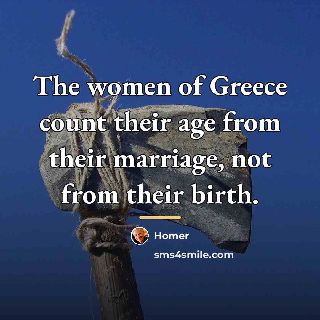 “The women of Greece count their age from their marriage,…” quote by Homer