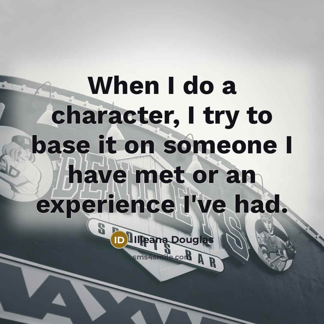 “When I do a character, I try to base it…” quote by Illeana Douglas