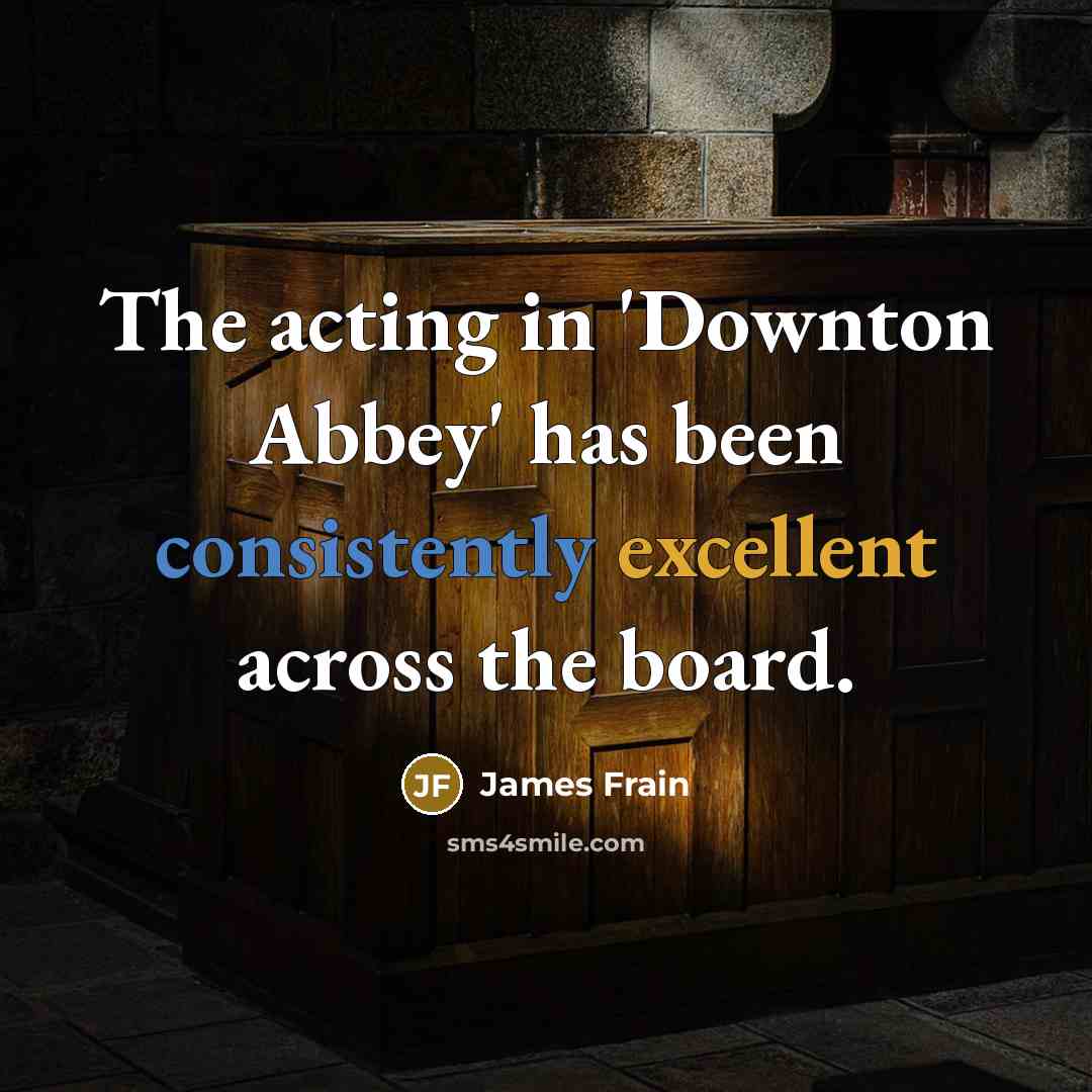 “The acting in 'Downton Abbey' has been consistently excellent across…” quote by James Frain