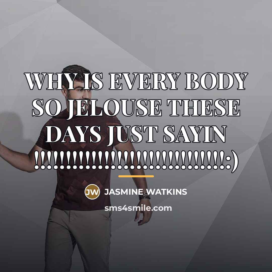 “WHY IS EVERY BODY SO JELOUSE THESE DAYS JUST SAYIN…” quote by JASMINE WATKINS