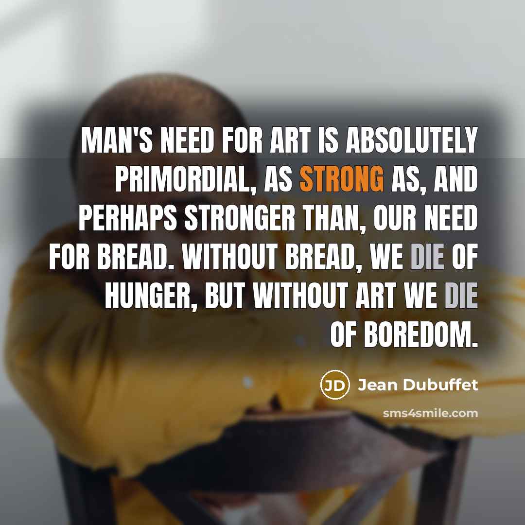 “Man's need for art is absolutely primordial, as strong as,…” quote by Jean Dubuffet