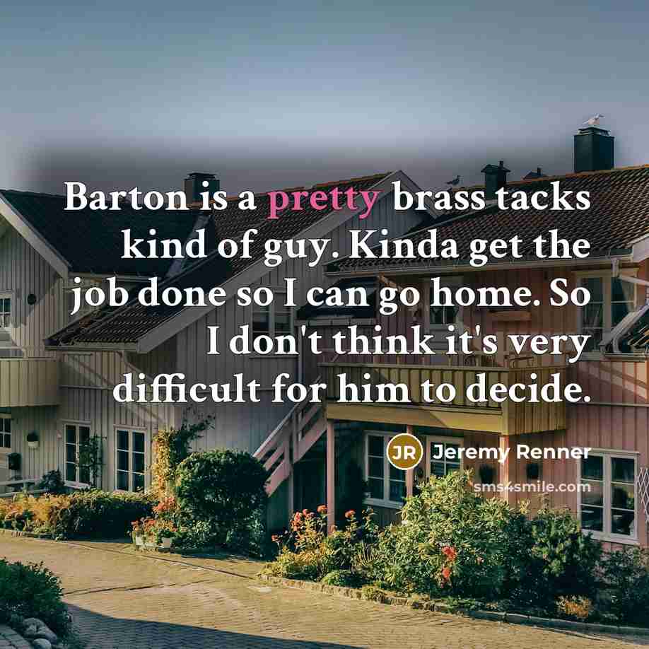“Barton is a pretty brass tacks kind of guy. Kinda…” quote by Jeremy Renner