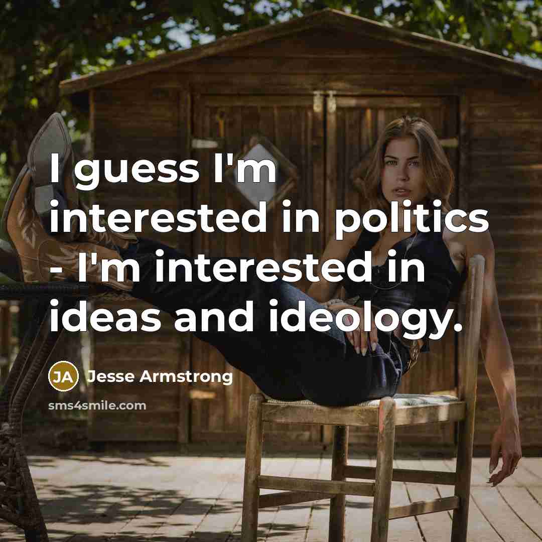 “I guess I'm interested in politics - I'm interested in…” quote by Jesse Armstrong