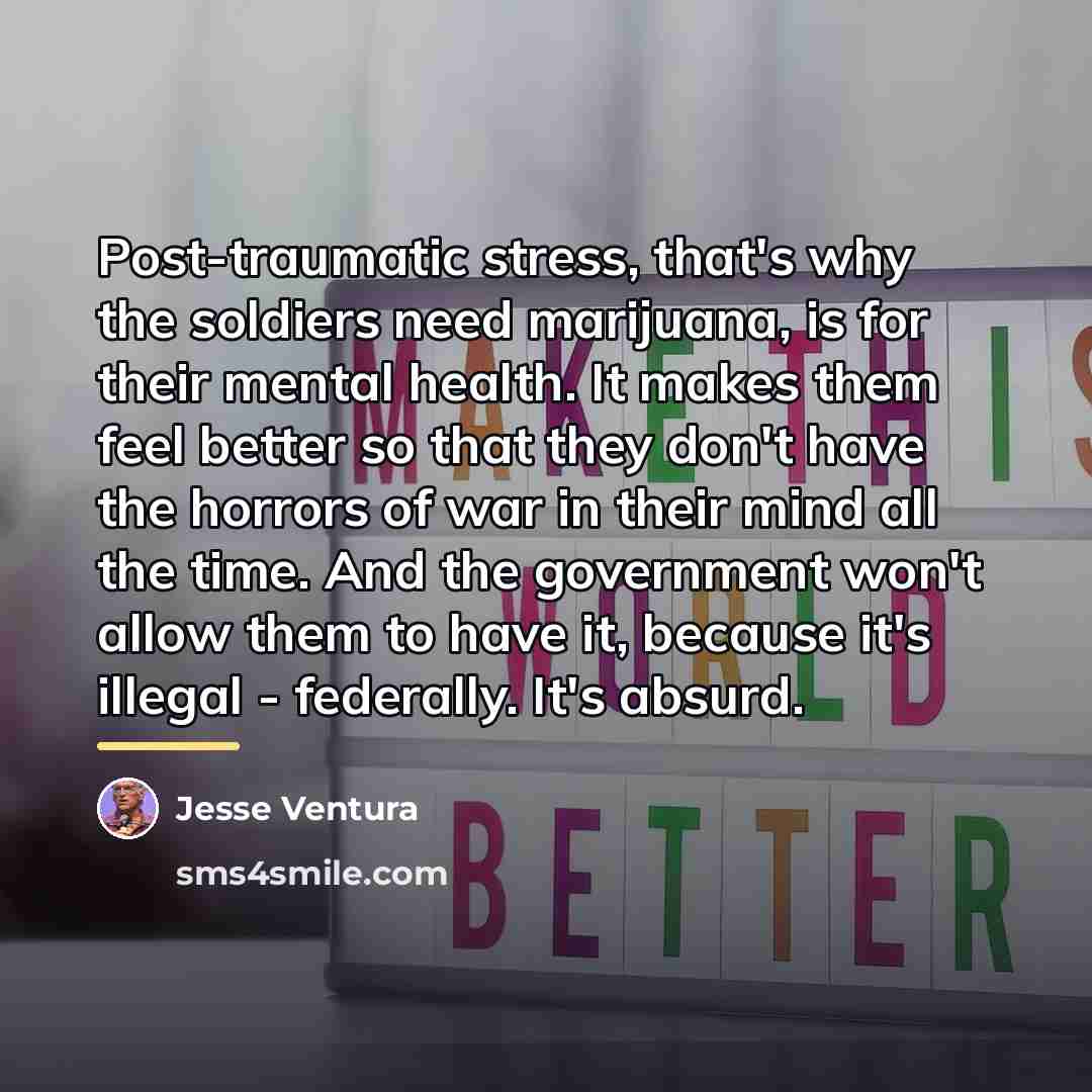 “Post-traumatic stress, that's why the soldiers need marijuana, is for…” quote by Jesse Ventura