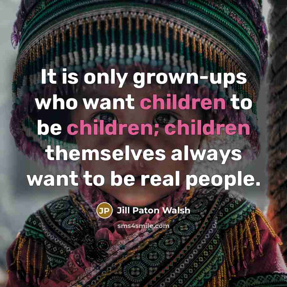 “It is only grown-ups who want children to be children;…” quote by Jill Paton Walsh