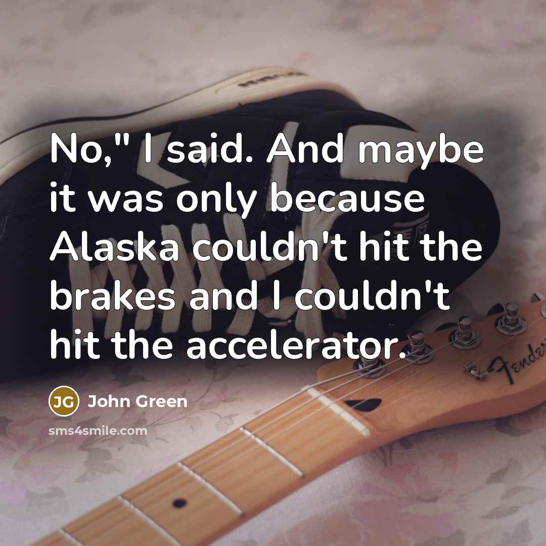 “No," I said. And maybe it was only because Alaska…” quote by John Green