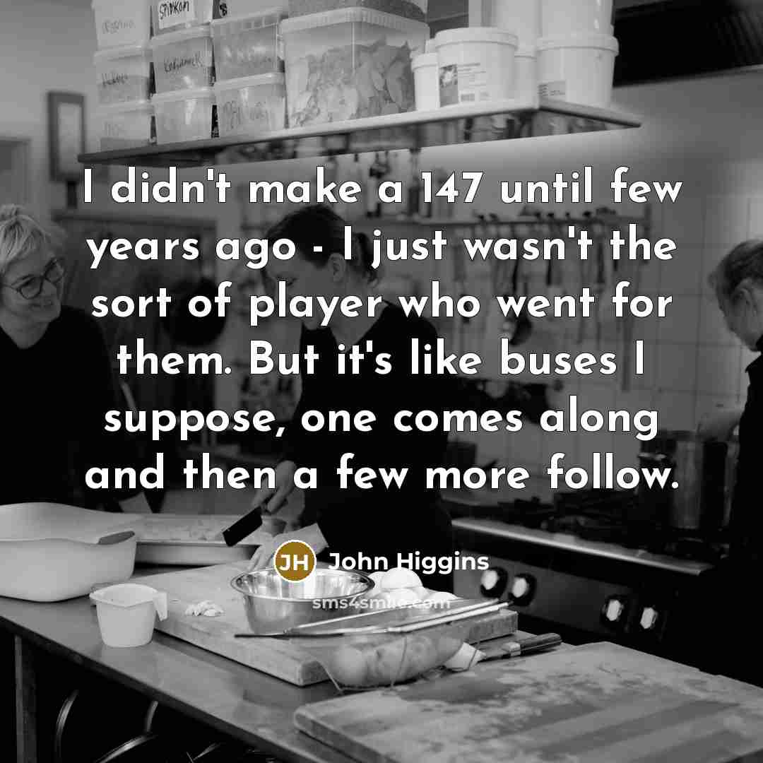 “I didn't make a 147 until few years ago -…” quote by John Higgins