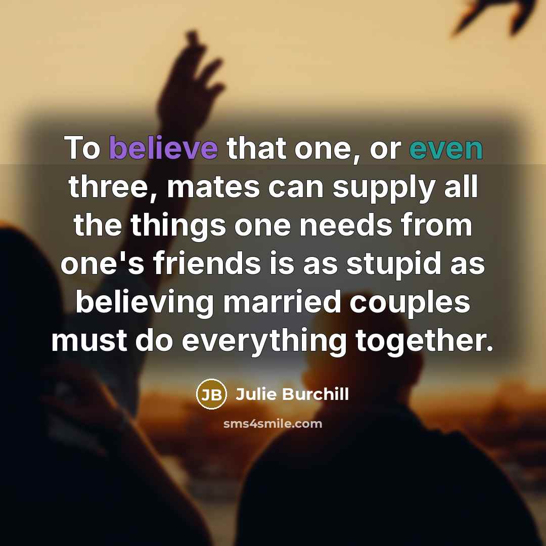“To believe that one, or even three, mates can supply…” quote by Julie Burchill