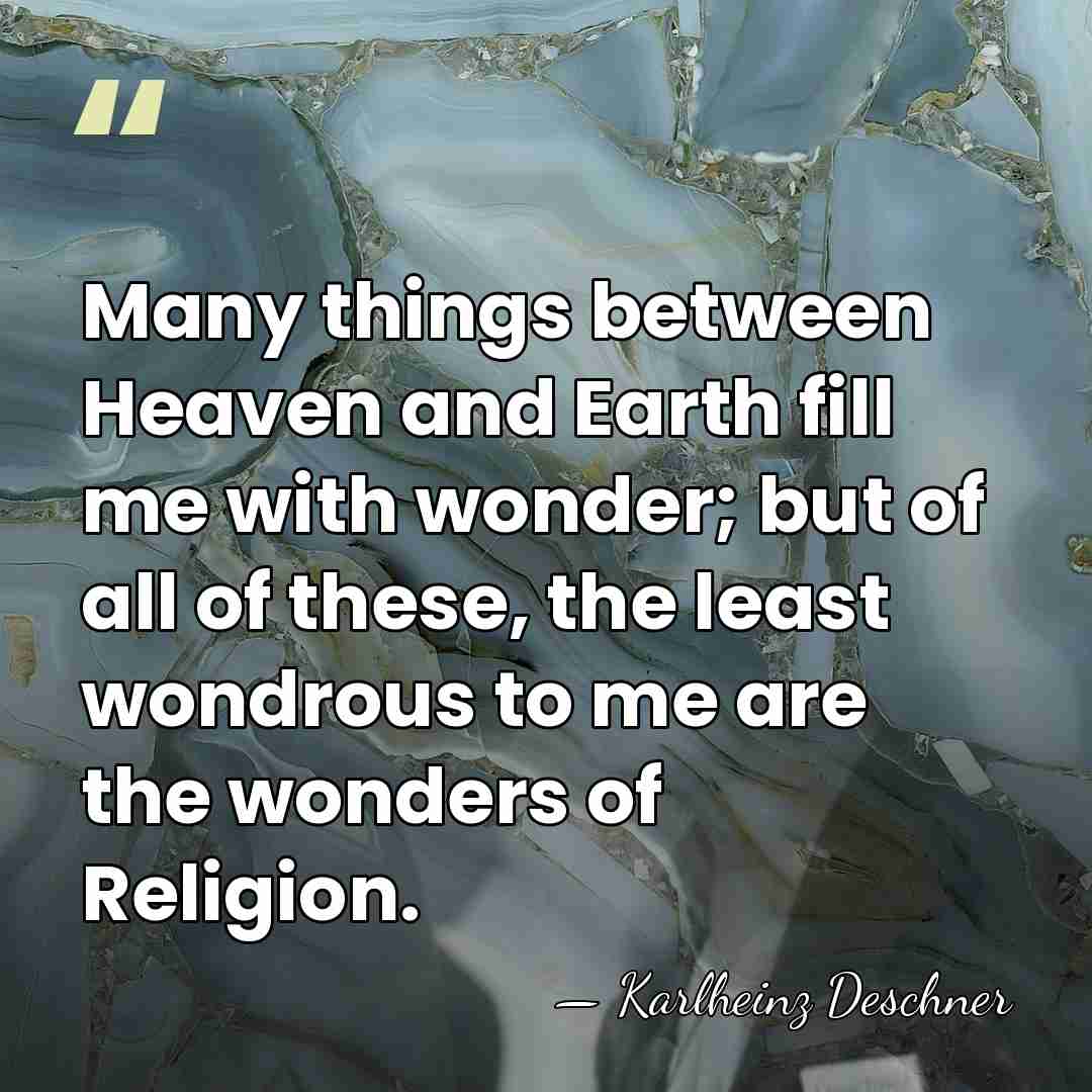 Many things between Heaven and Earth fill me with wonder; but of&hellip; - Karlheinz Deschner