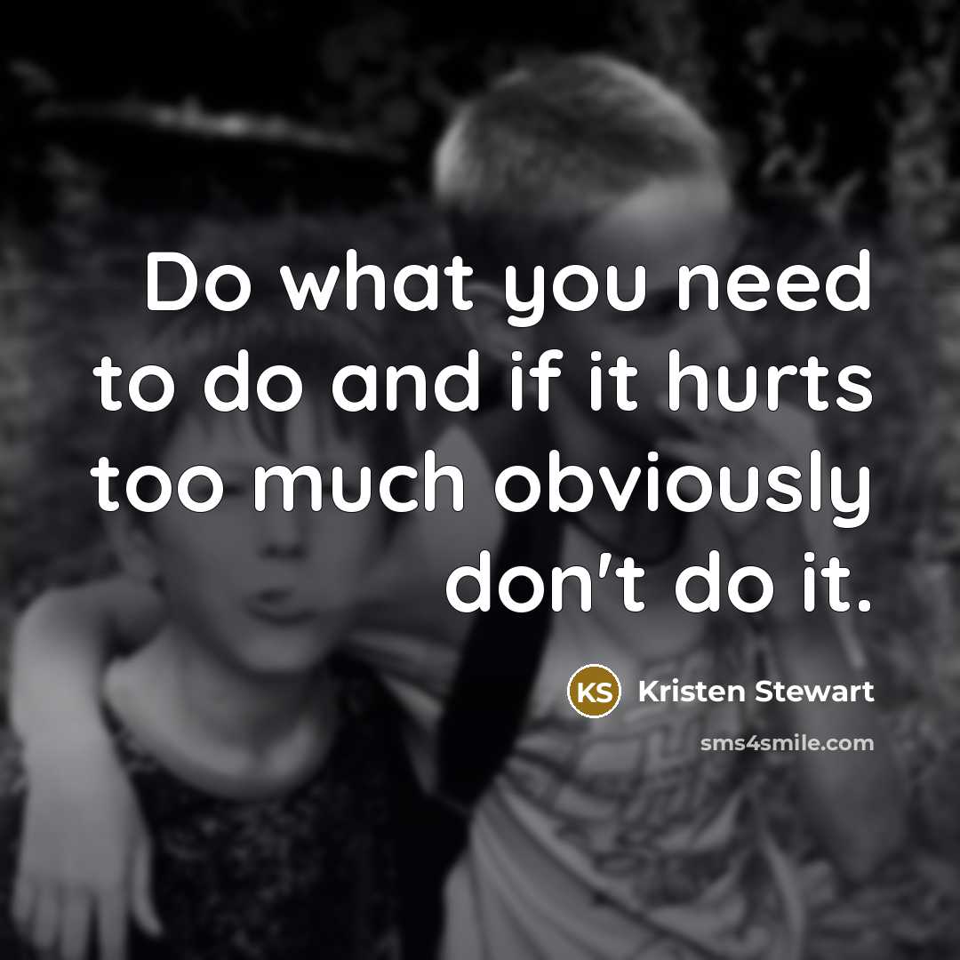 “Do what you need to do and if it hurts…” quote by Kristen Stewart