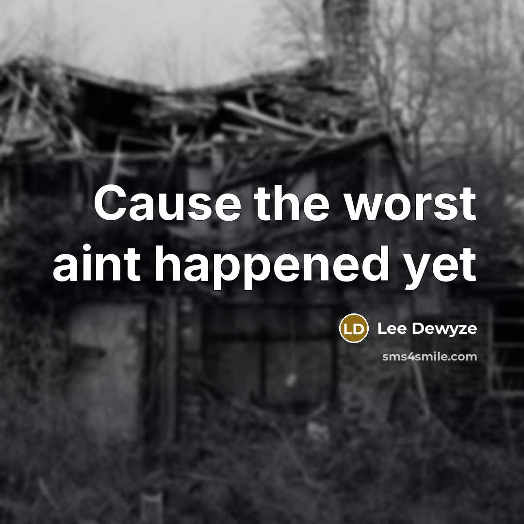 “Cause the worst aint happened yet…” quote by Lee Dewyze