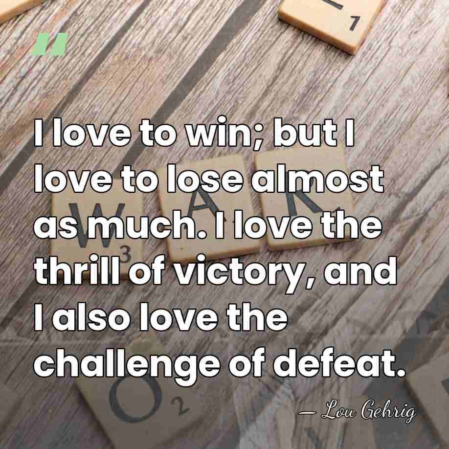 I love to win; but I love to lose almost as much.&hellip; - Lou Gehrig