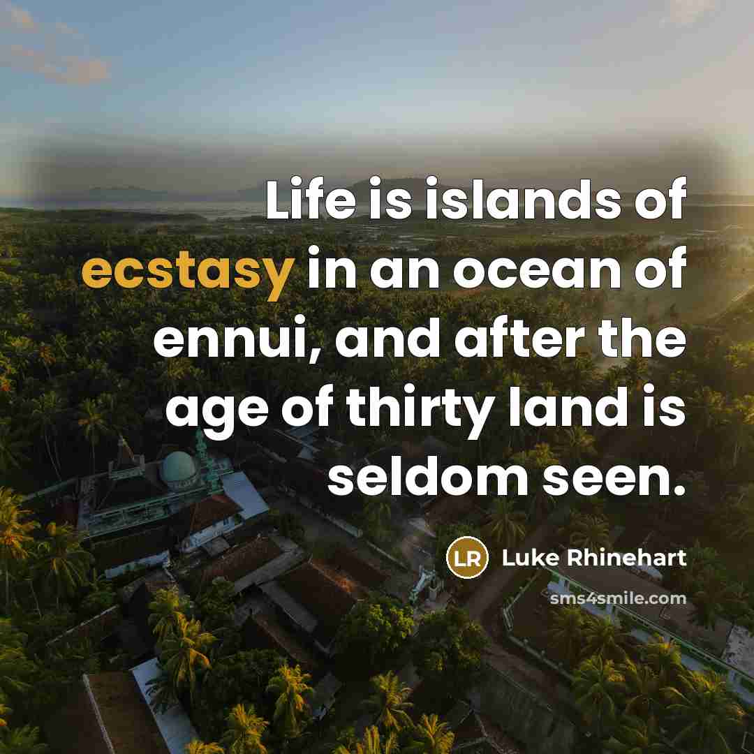 “Life is islands of ecstasy in an ocean of ennui,…” quote by Luke Rhinehart