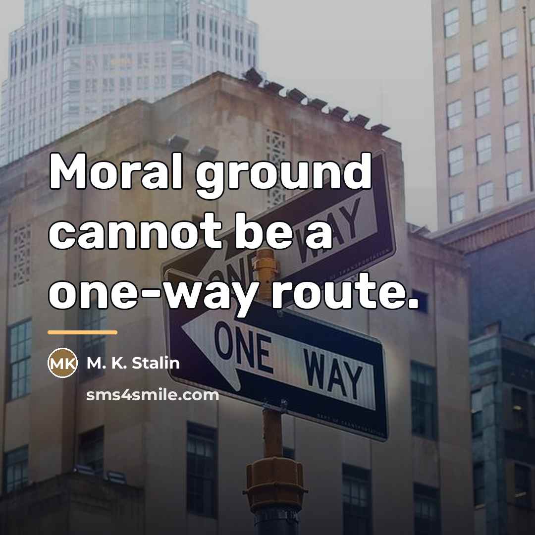 “Moral ground cannot be a one-way route.…” quote by M. K. Stalin