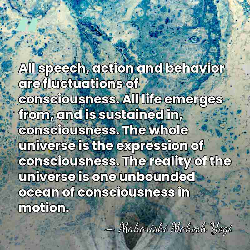 All speech, action and behavior are fluctuations of consciousness. All life emerges&hellip; - Maharishi Mahesh Yogi