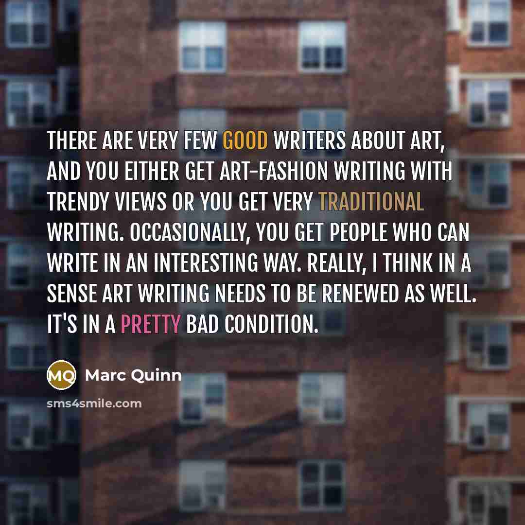 “There are very few good writers about art, and you…” quote by Marc Quinn