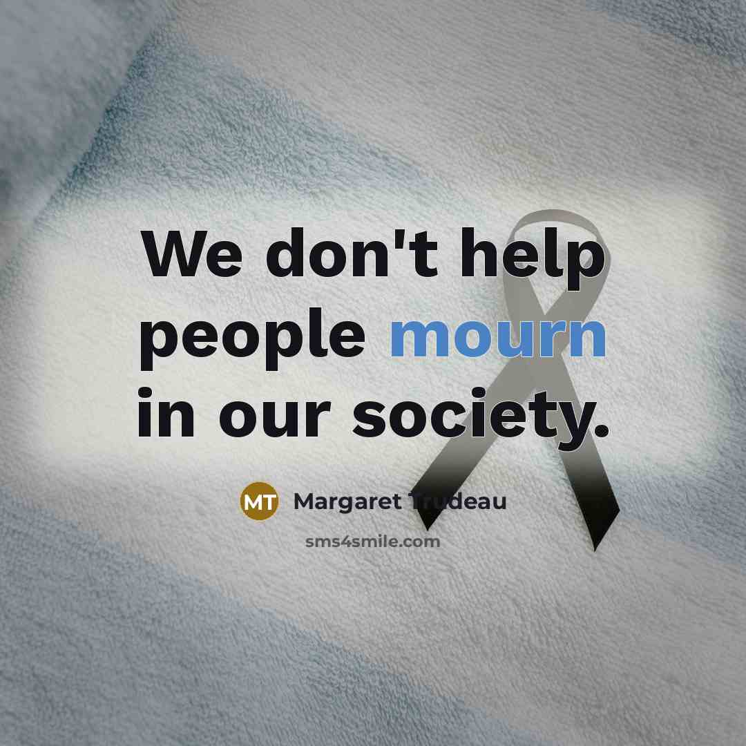 “We don't help people mourn in our society.…” quote by Margaret Trudeau