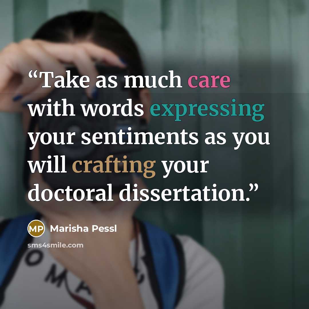 “Take as much care with words expressing your sentiments as you will crafting your doctoral dissertation.” quote by Marisha Pessl
