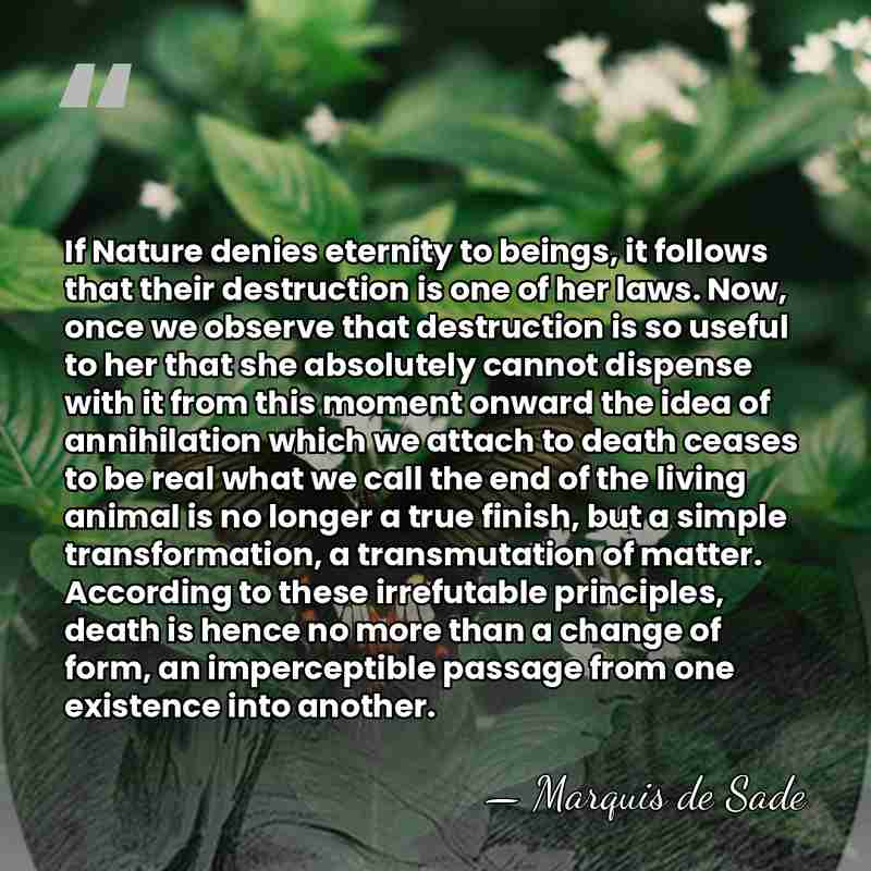 If Nature denies eternity to beings, it follows that their destruction is&hellip; - Marquis de Sade