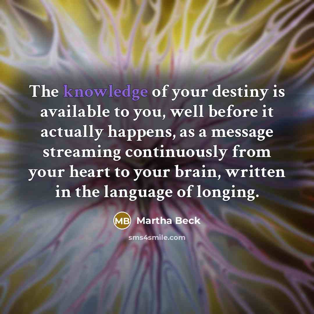 “The knowledge of your destiny is available to you, well…” quote by Martha Beck