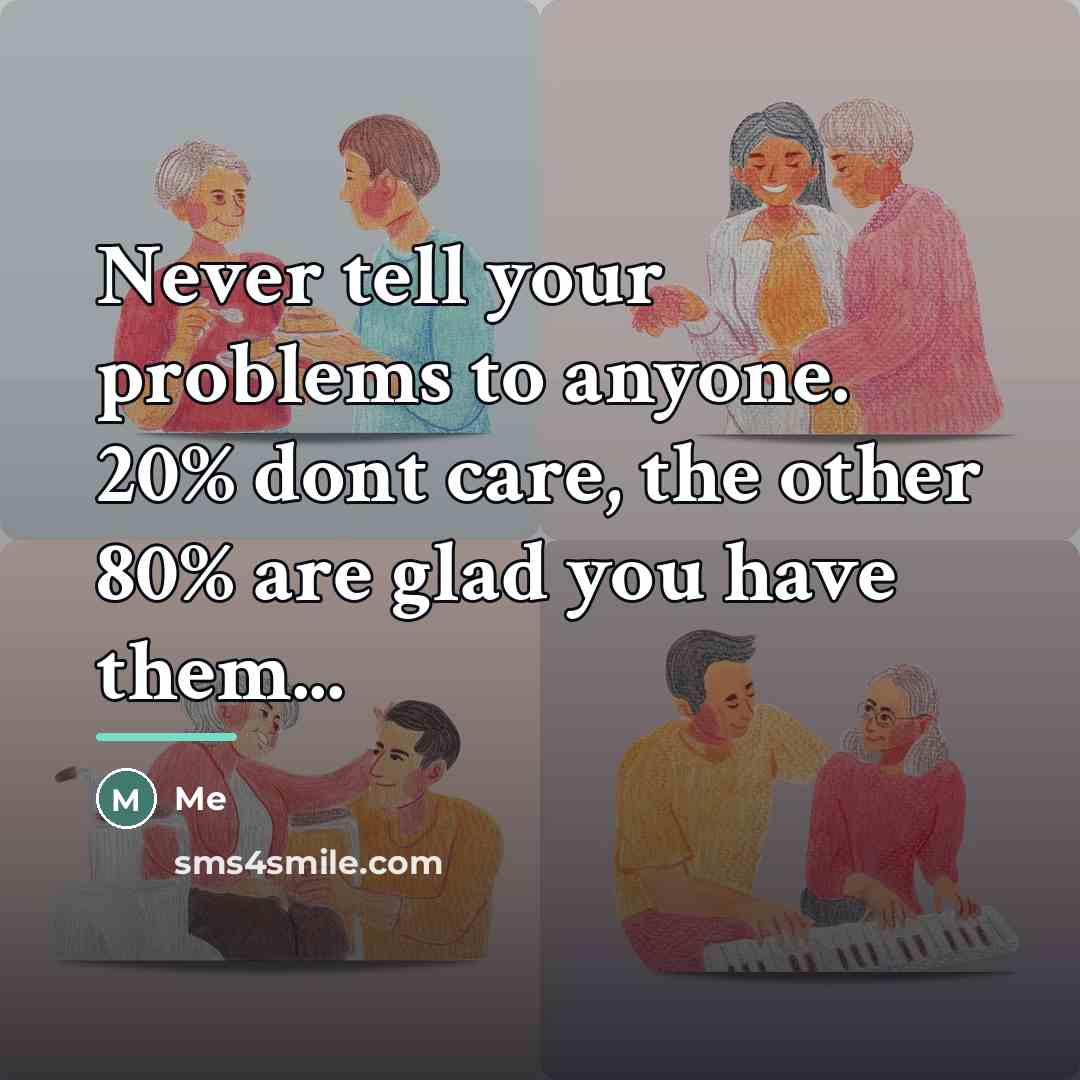 “Never tell your problems to anyone. 20% dont care, the…” quote by Me
