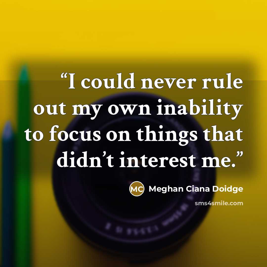 “I could never rule out my own inability to focus on things that didn’t interest me.” quote by Meghan Ciana Doidge