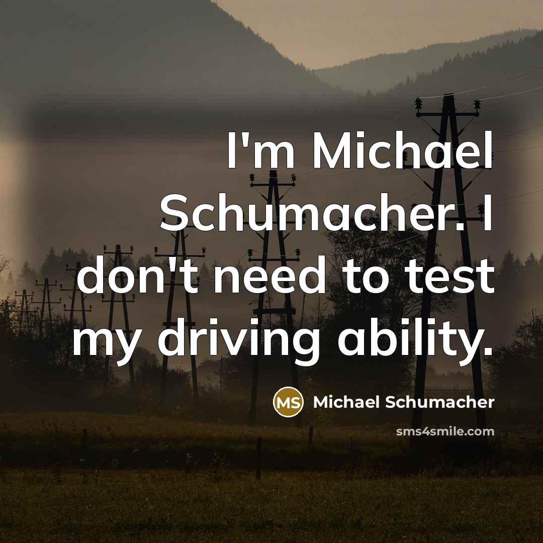 “I'm Michael Schumacher. I don't need to test my driving…” quote by Michael Schumacher