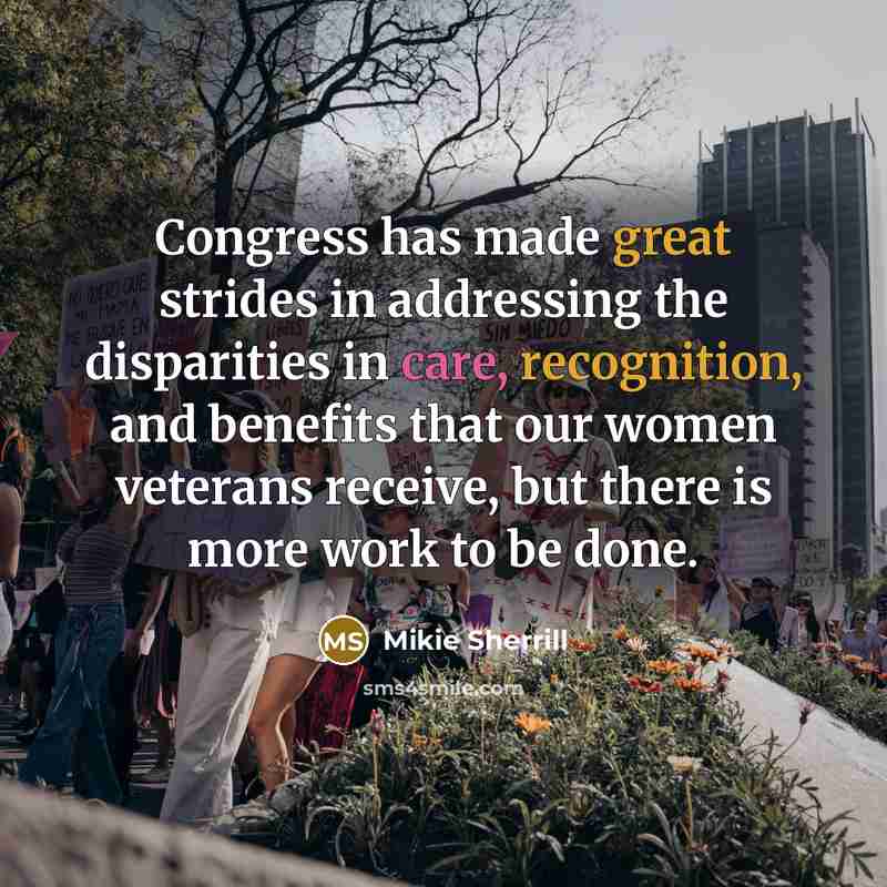 “Congress has made great strides in addressing the disparities in care, recognition, and benefits that our women veterans receive, but there is more work to be done.” quote by Mikie Sherrill