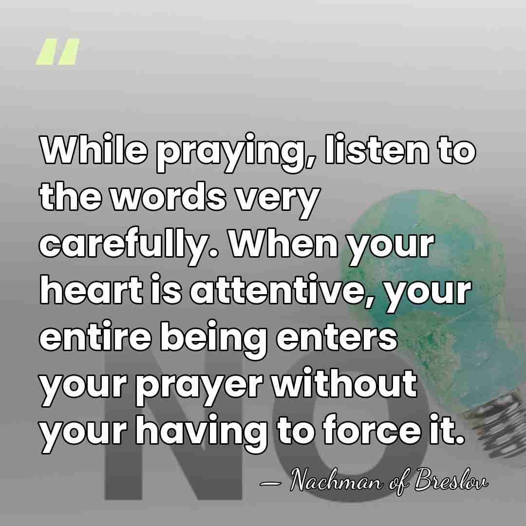 While praying, listen to the words very carefully. When your heart is&hellip; - Nachman of Breslov