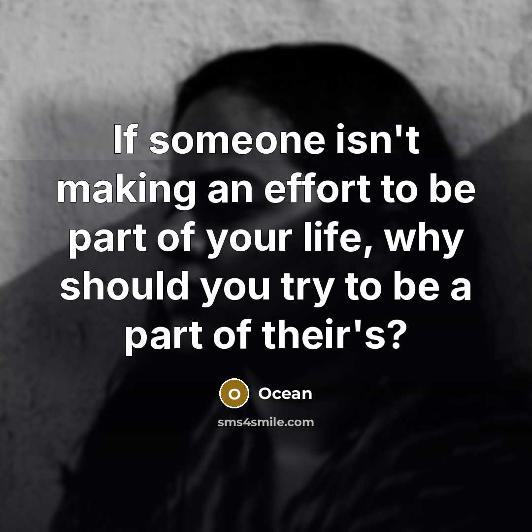 “If someone isn't making an effort to be part of your life, why should you try to be a part of their's?” quote by Ocean