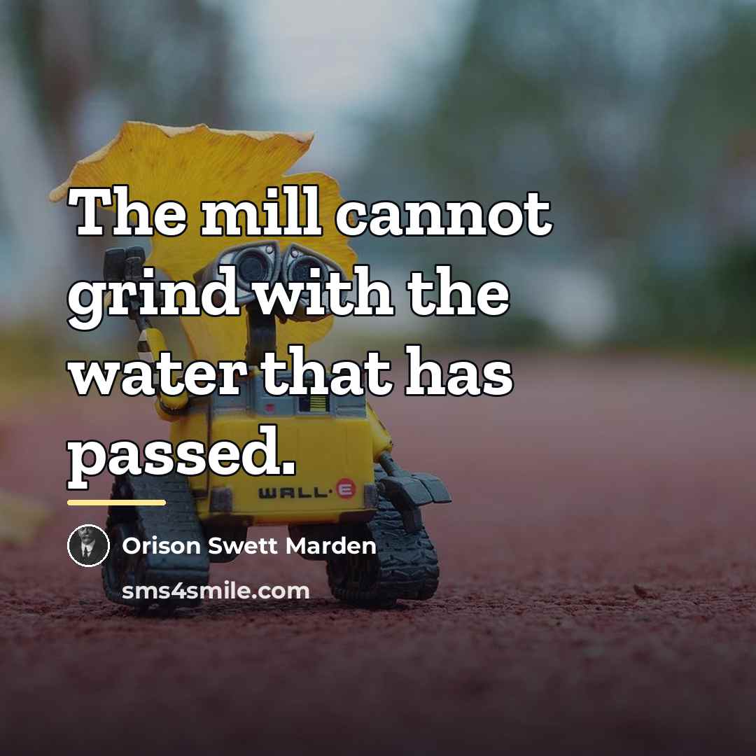 “The mill cannot grind with the water that has passed.…” quote by Orison Swett Marden