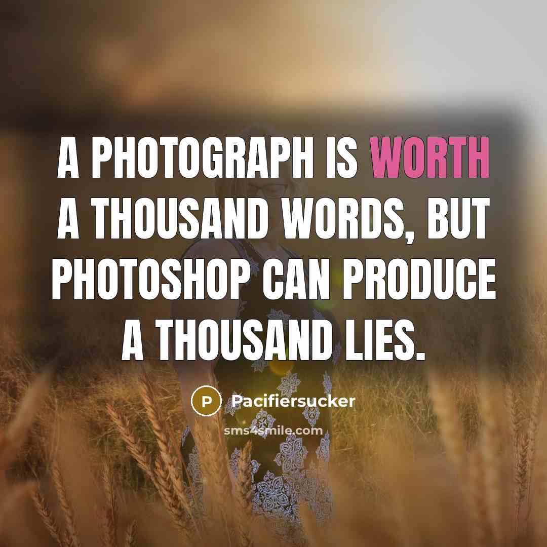 “A PHOTOGRAPH Is Worth A THOUSAND WORDS, But PHOTOSHOP Can…” quote by Pacifiersucker